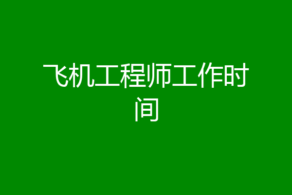 飞机工程师工作时间