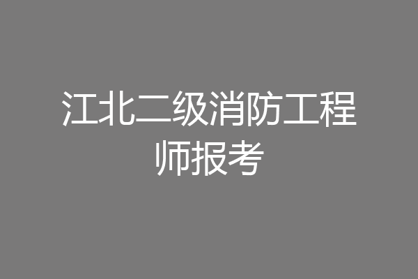江北二级消防工程师报考