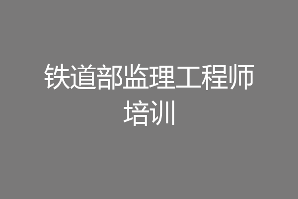 铁道部监理工程师培训