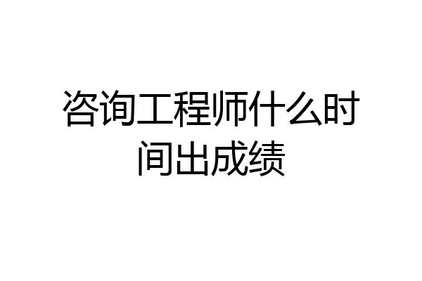 咨询工程师什么时间出成绩