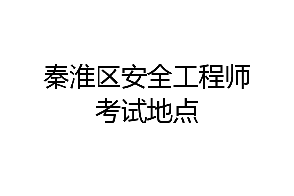 秦淮区安全工程师考试地点