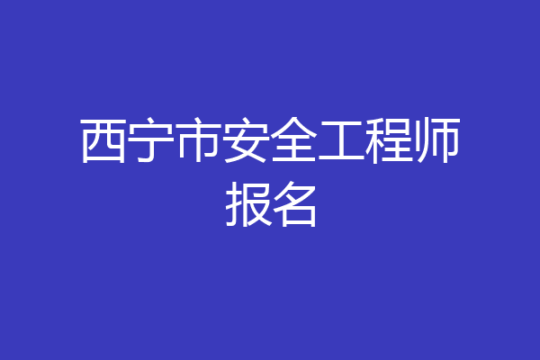 西宁市安全工程师报名