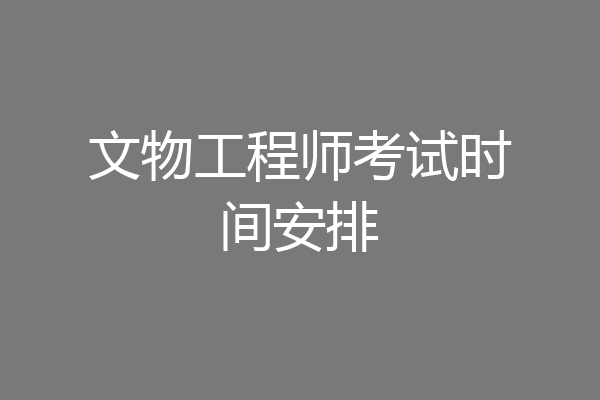 文物工程师考试时间安排
