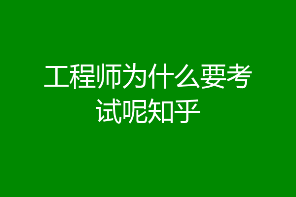 工程师为什么要考试呢知乎