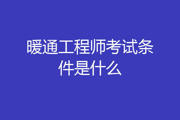 暖通工程师考试条件是什么