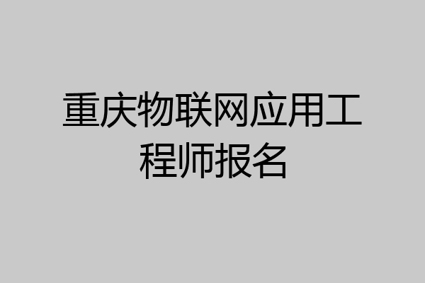 重庆物联网应用工程师报名