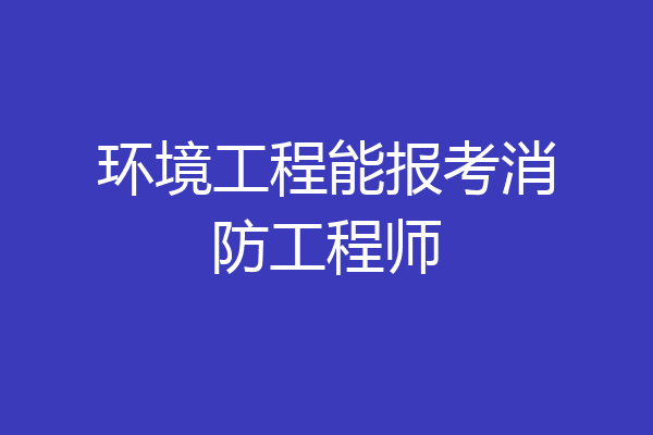 环境工程能报考消防工程师