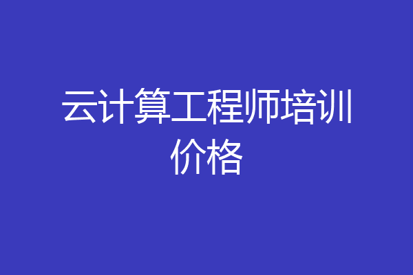 云计算工程师培训价格