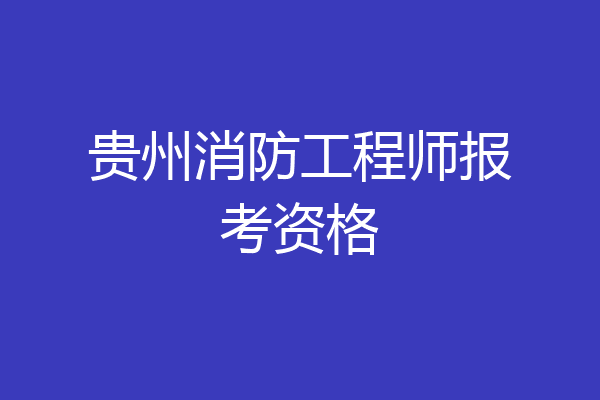 贵州消防工程师报考资格