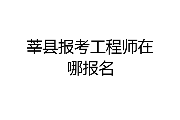莘县报考工程师在哪报名