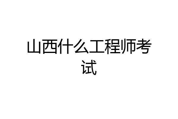 山西什么工程师考试
