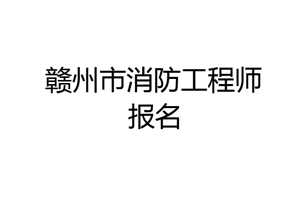 赣州市消防工程师报名