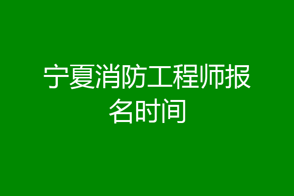 宁夏消防工程师报名时间
