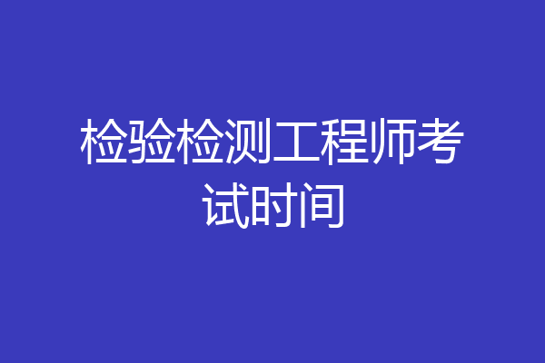 检验检测工程师考试时间