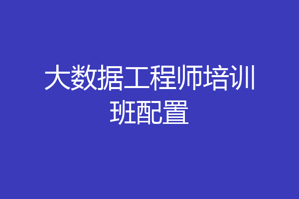 大数据工程师培训班配置