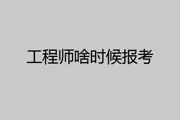 工程师啥时候报考