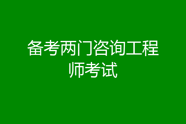 备考两门咨询工程师考试