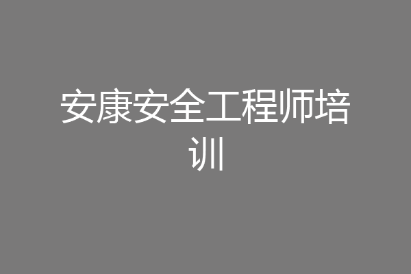 安康安全工程师培训