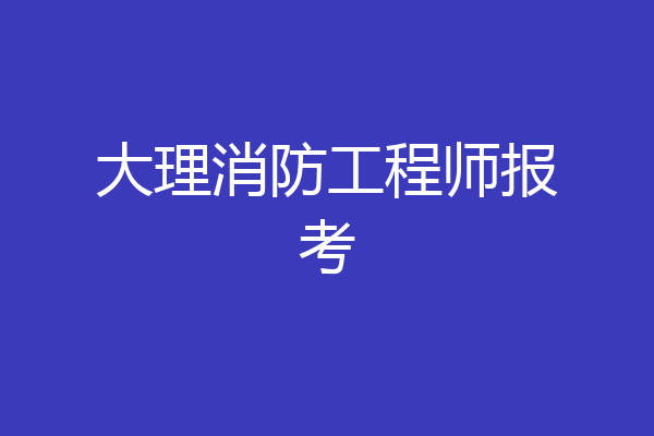 大理消防工程师报考