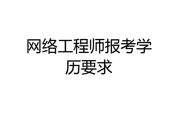 网络工程师报考学历要求