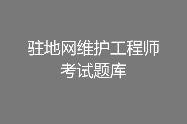 驻地网维护工程师考试题库