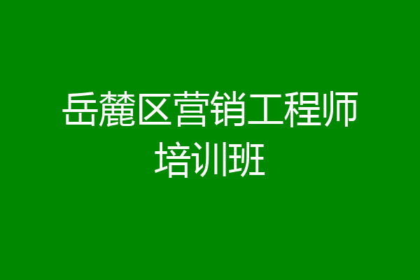 岳麓区营销工程师培训班