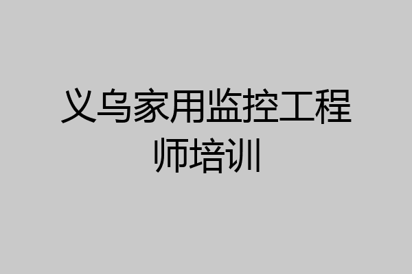 义乌家用监控工程师培训
