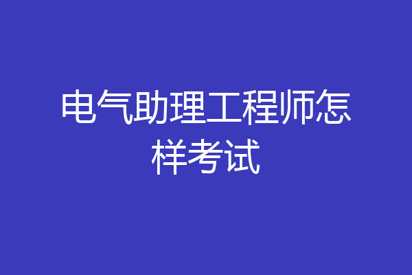 电气助理工程师怎样考试