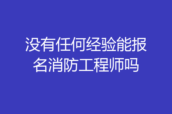 没有任何经验能报名消防工程师吗