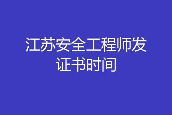 江苏安全工程师发证书时间