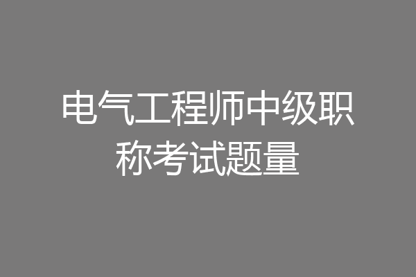电气工程师中级职称考试题量