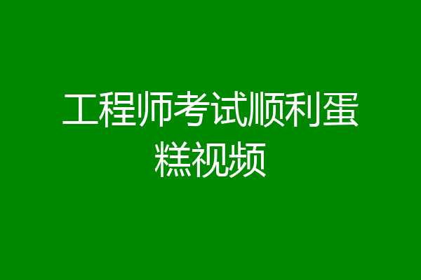工程师考试顺利蛋糕视频