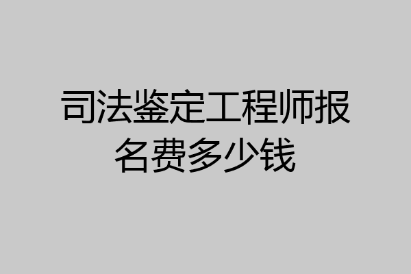 司法鉴定工程师报名费多少钱