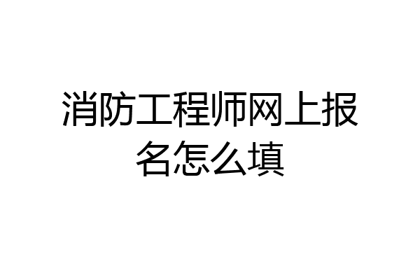 消防工程师网上报名怎么填