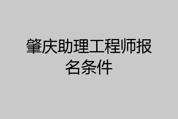 肇庆助理工程师报名条件