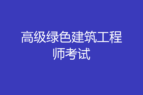 高级绿色建筑工程师考试