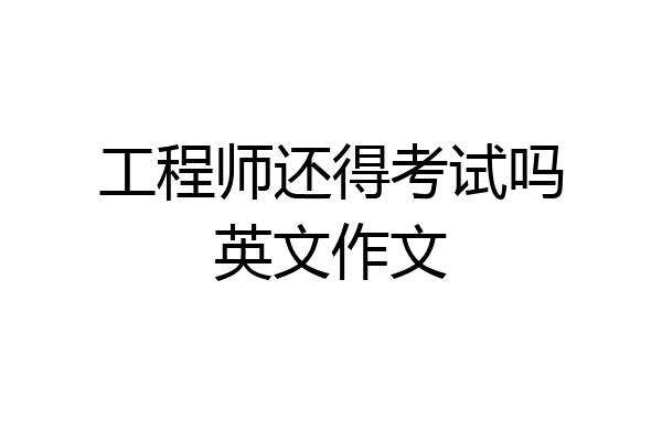 工程师还得考试吗英文作文