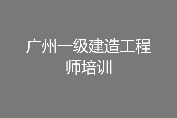 广州一级建造工程师培训