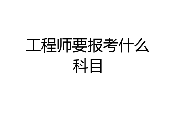 工程师要报考什么科目