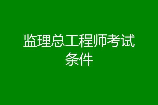 监理总工程师考试条件