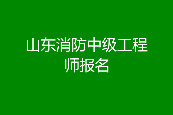 山东消防中级工程师报名