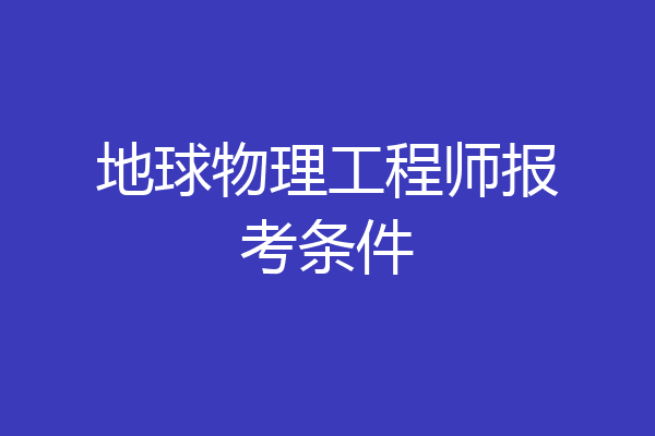 地球物理工程师报考条件