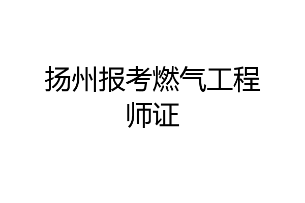 扬州报考燃气工程师证
