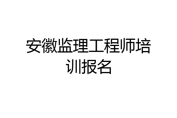 安徽监理工程师培训报名