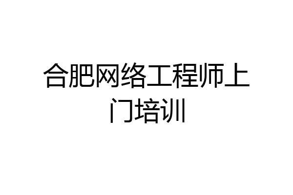 合肥网络工程师上门培训