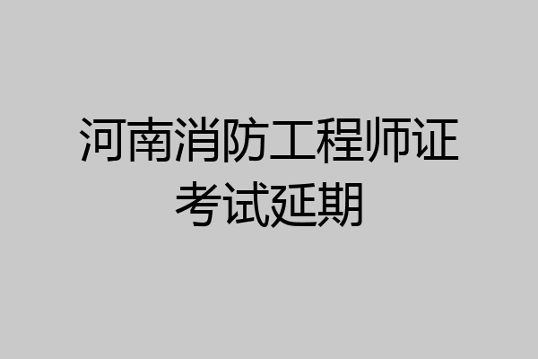 河南消防工程师证考试延期