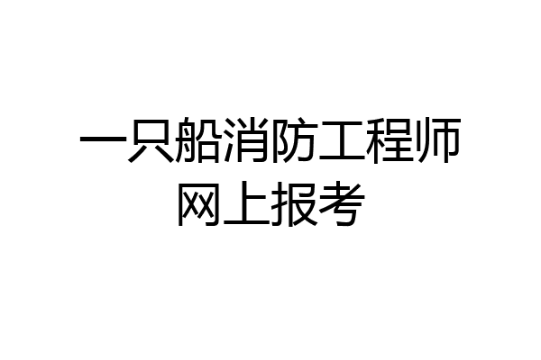 一只船消防工程师网上报考