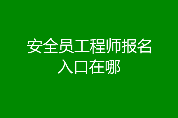 安全员工程师报名入口在哪