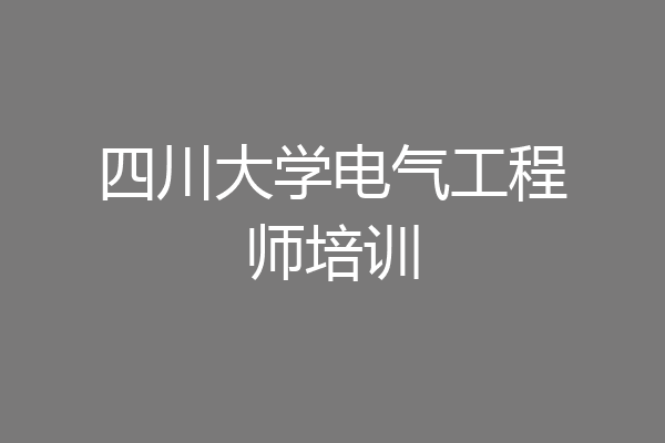 四川大学电气工程师培训