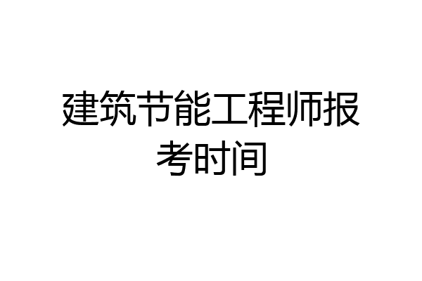 建筑节能工程师报考时间